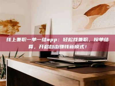 松滋线上兼职一单一结app：轻松找兼职，按单结算，开启自由赚钱新模式！