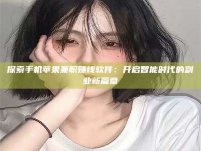 松滋探索手机苹果兼职赚钱软件：开启智能时代的副业新篇章