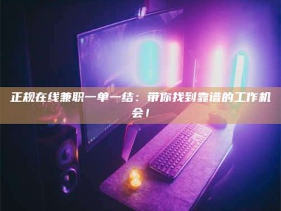 松滋正规在线兼职一单一结：带你找到靠谱的工作机会！