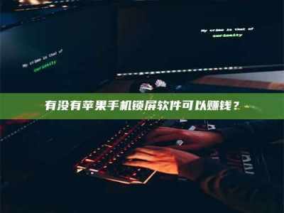 松滋有没有苹果手机锁屏软件可以赚钱？