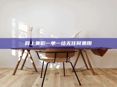 松滋网上兼职一单一结无任何费用