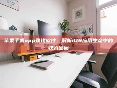 松滋苹果手机app赚钱软件：解析iOS应用生态中的收入密码