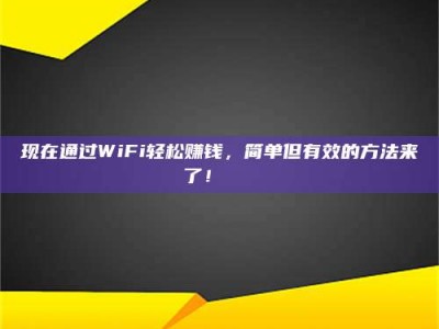 松滋现在通过WiFi轻松赚钱，简单但有效的方法来了！🚀