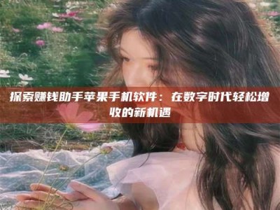 松滋探索赚钱助手苹果手机软件：在数字时代轻松增收的新机遇