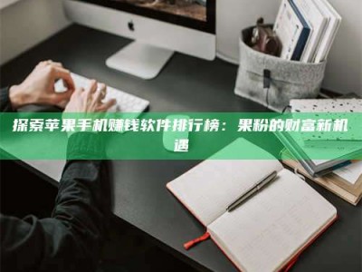松滋探索苹果手机赚钱软件排行榜：果粉的财富新机遇