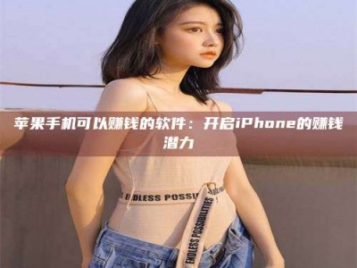 松滋苹果手机可以赚钱的软件：开启iPhone的赚钱潜力
