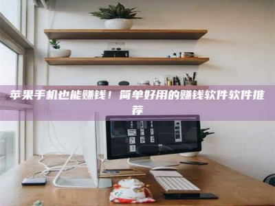 松滋苹果手机也能赚钱！简单好用的赚钱软件软件推荐