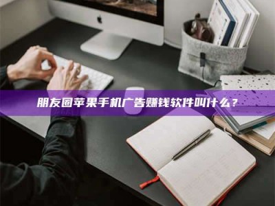 松滋朋友圈苹果手机广告赚钱软件叫什么？