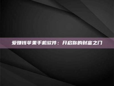 松滋爱赚钱苹果手机软件：开启你的财富之门
