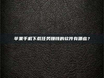 松滋苹果手机下载任务赚钱的软件有哪些？