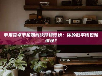 松滋苹果安卓手机赚钱软件排行榜：你的数字钱包新增强？