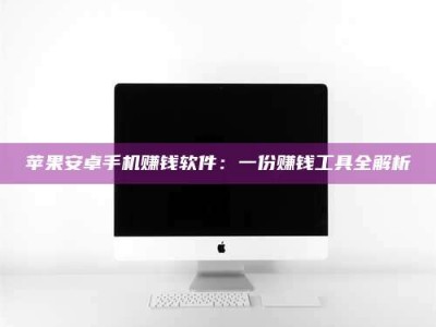 松滋苹果安卓手机赚钱软件：一份赚钱工具全解析