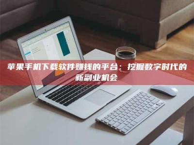 松滋苹果手机下载软件赚钱的平台：挖掘数字时代的新副业机会