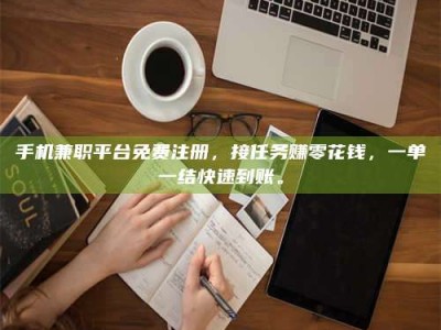 松滋手机兼职平台免费注册，接任务赚零花钱，一单一结快速到账。