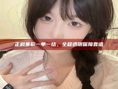 松滋正规兼职一单一结，全程透明保障靠谱