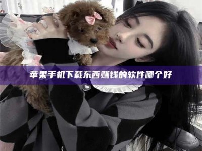 松滋苹果手机下载东西赚钱的软件哪个好