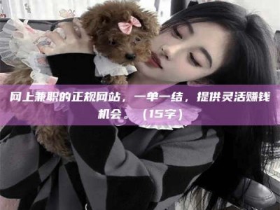 松滋网上兼职的正规网站，一单一结，提供灵活赚钱机会。（15字）