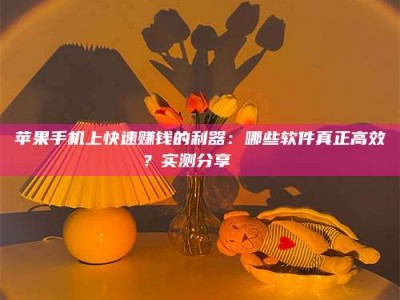 松滋苹果手机上快速赚钱的利器：哪些软件真正高效？实测分享🌟