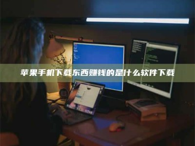 松滋苹果手机下载东西赚钱的是什么软件下载