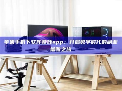 松滋苹果手机下软件赚钱app：开启数字时代的副业增收之旅