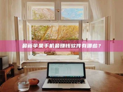 松滋最新苹果手机最赚钱软件有哪些？