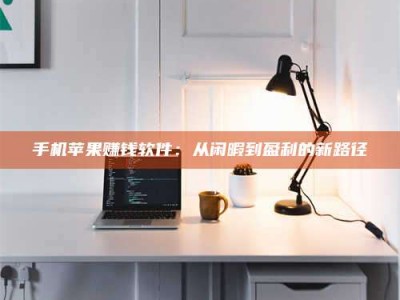 松滋手机苹果赚钱软件：从闲暇到盈利的新路径