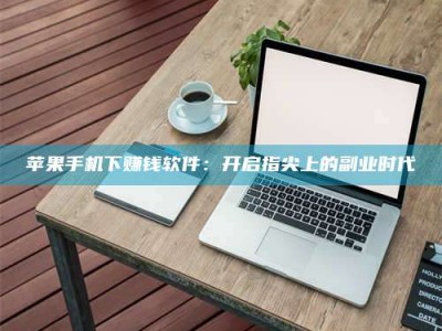 松滋苹果手机下赚钱软件：开启指尖上的副业时代